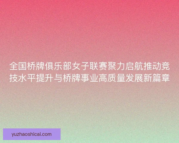 全国桥牌俱乐部女子联赛聚力启航推动竞技水平提升与桥牌事业高质量发展新篇章