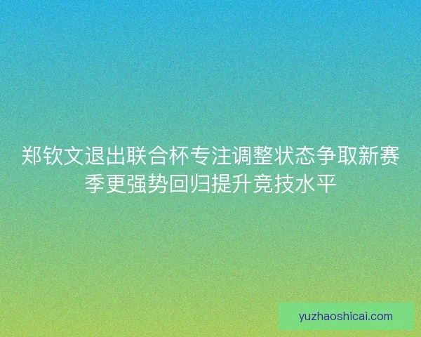 郑钦文退出联合杯专注调整状态争取新赛季更强势回归提升竞技水平