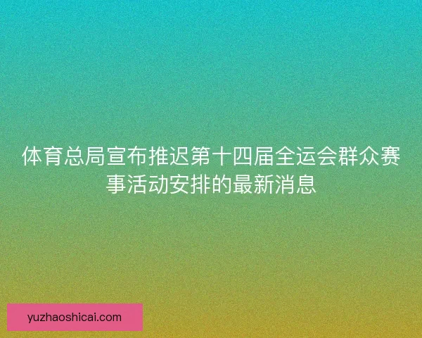 体育总局宣布推迟第十四届全运会群众赛事活动安排的最新消息