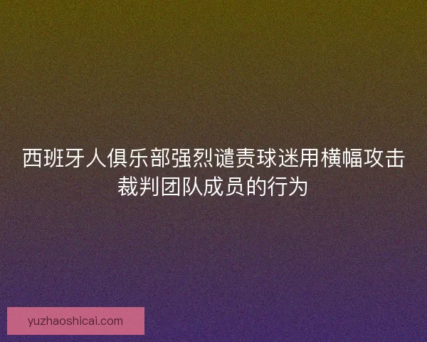 西班牙人俱乐部强烈谴责球迷用横幅攻击裁判团队成员的行为 西班牙人俱乐部强烈谴责球迷用横幅攻击裁判团队成员的行为