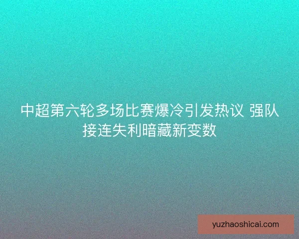 中超第六轮多场比赛爆冷引发热议 强队接连失利暗藏新变数