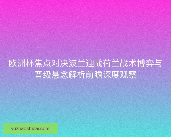 欧洲杯焦点对决波兰迎战荷兰战术博弈与晋级悬念解析前瞻深度观察 欧洲杯焦点对决波兰迎战荷兰战术博弈与晋级悬念解析前瞻深度观察