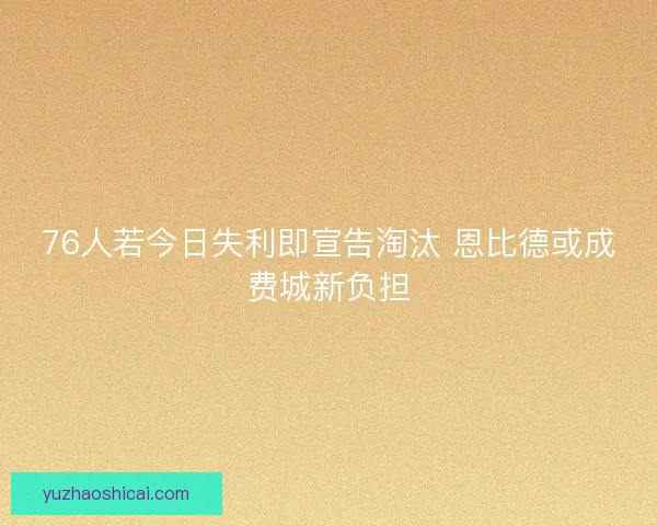 76人若今日失利即宣告淘汰 恩比德或成费城新负担
