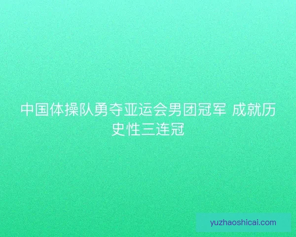 中国体操队勇夺亚运会男团冠军 成就历史性三连冠 中国体操队勇夺亚运会男团冠军 成就历史性三连冠